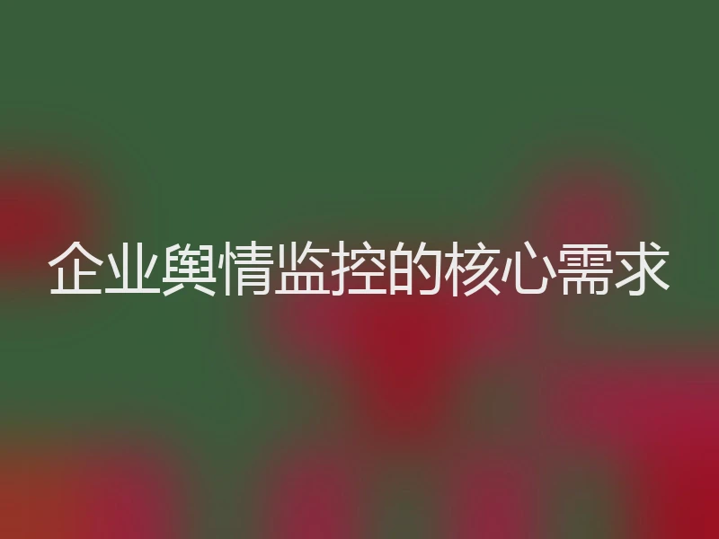 企业舆情监控的核心需求