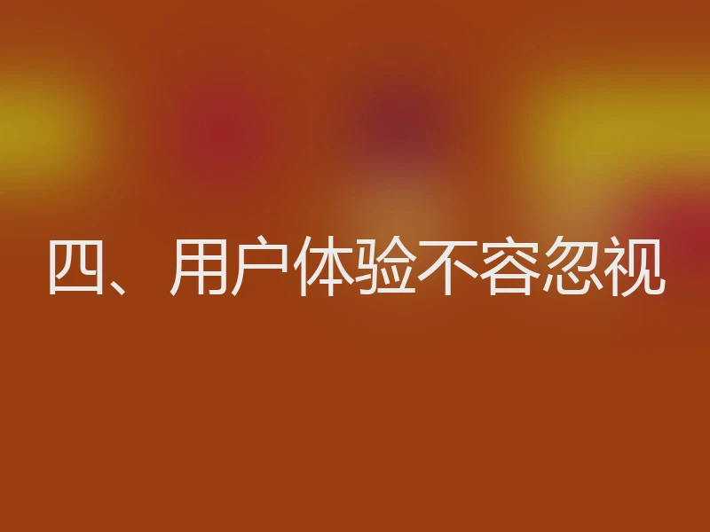 四、用户体验不容忽视