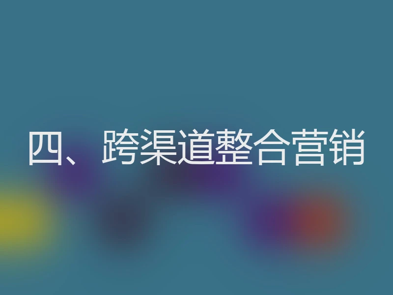 四、跨渠道整合营销