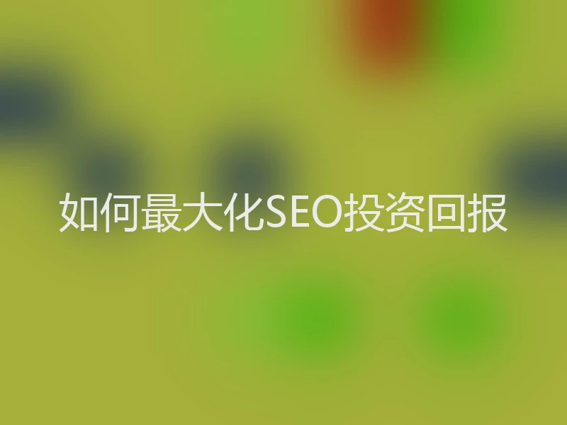 如何最大化SEO投资回报