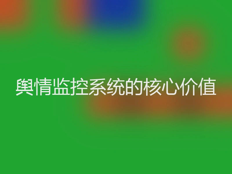 舆情监控系统的核心价值