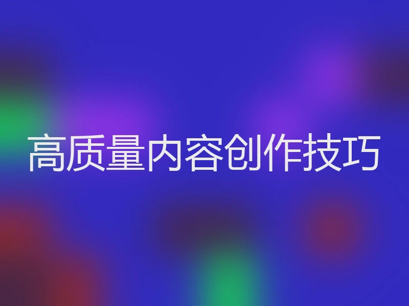 高质量内容创作技巧