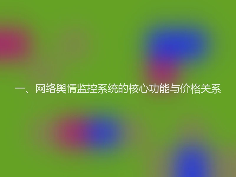 一、网络舆情监控系统的核心功能与价格关系