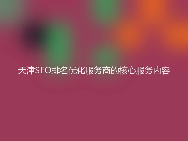 天津SEO排名优化服务商的核心服务内容
