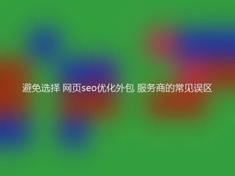 避免选择 网页seo优化外包 服务商的常见误区