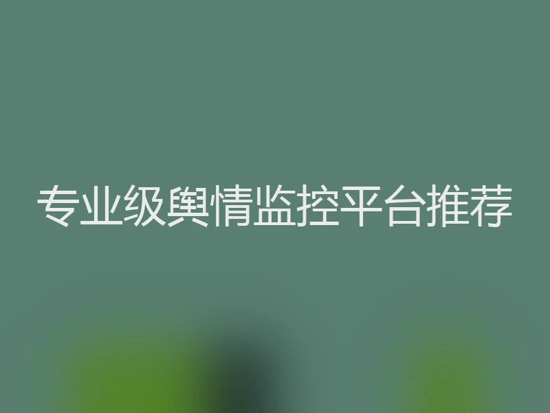 专业级舆情监控平台推荐