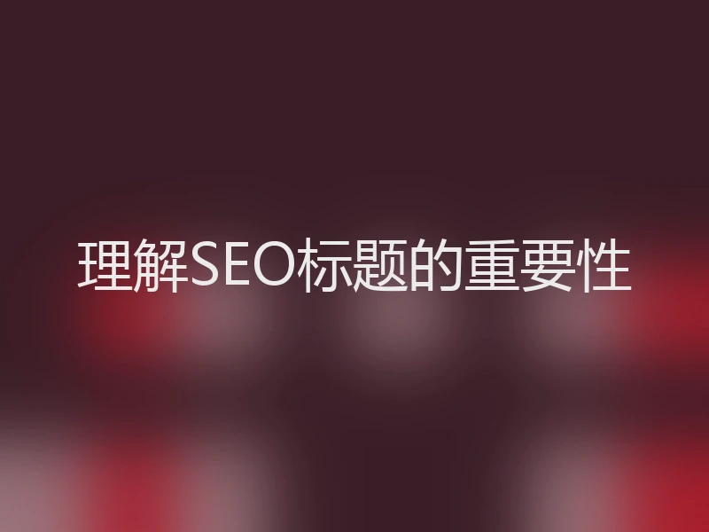 理解SEO标题的重要性