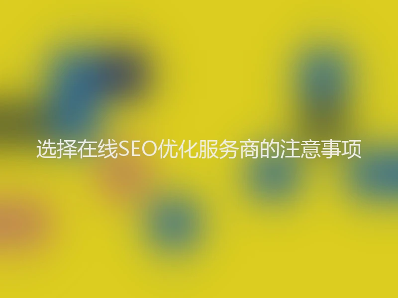 选择在线SEO优化服务商的注意事项