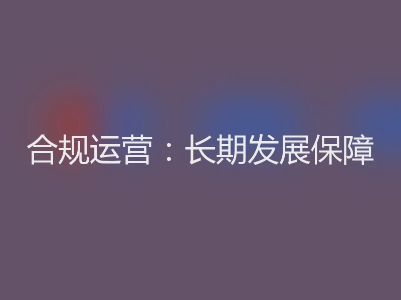 合规运营：长期发展保障
