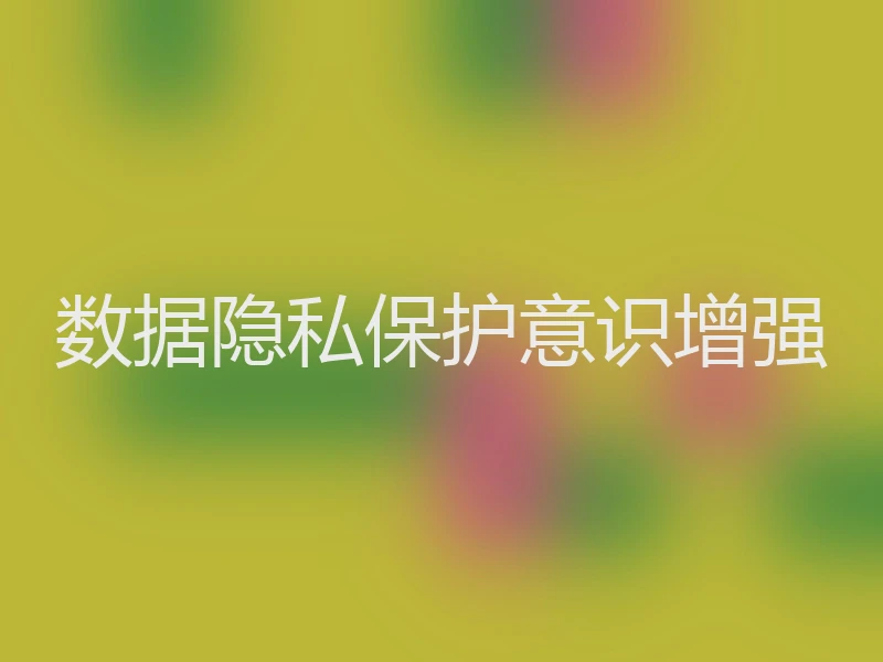 数据隐私保护意识增强