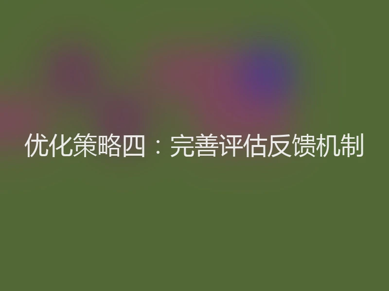 优化策略四：完善评估反馈机制