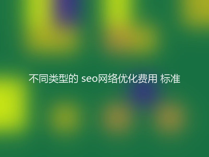 不同类型的 seo网络优化费用 标准