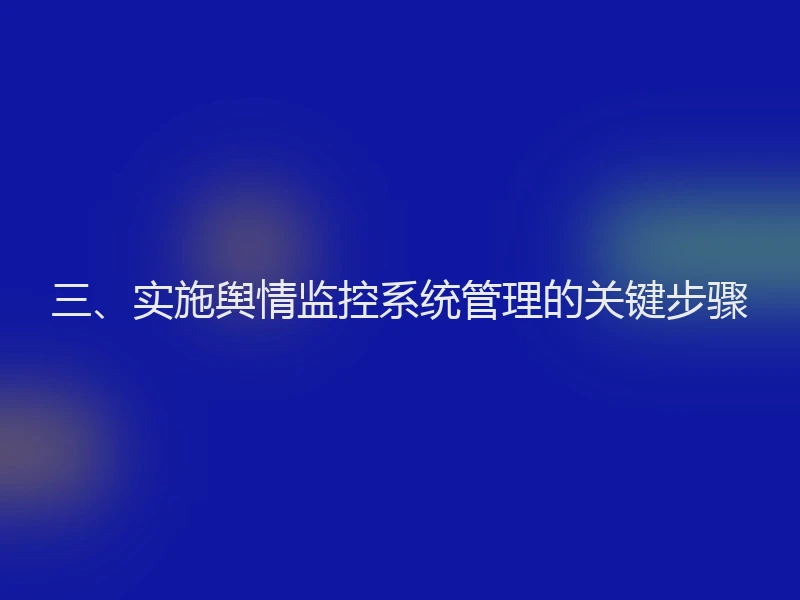 三、实施舆情监控系统管理的关键步骤