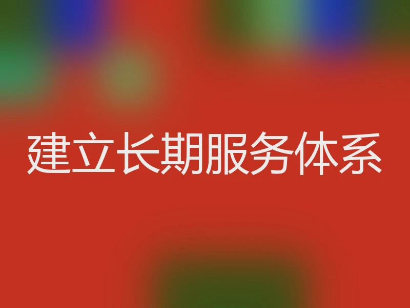 建立长期服务体系