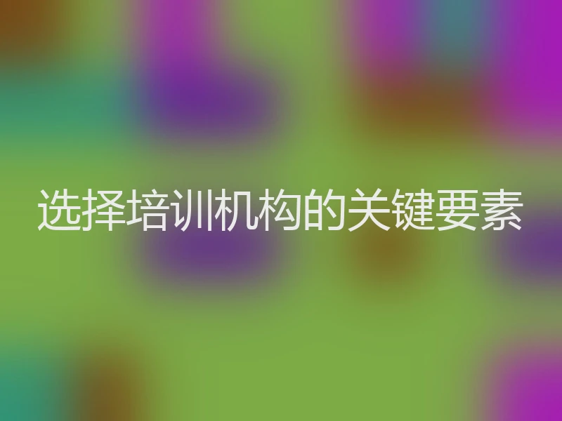 选择培训机构的关键要素