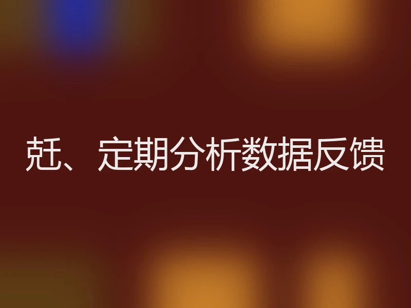 兛、定期分析数据反馈