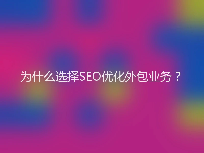 为什么选择SEO优化外包业务？