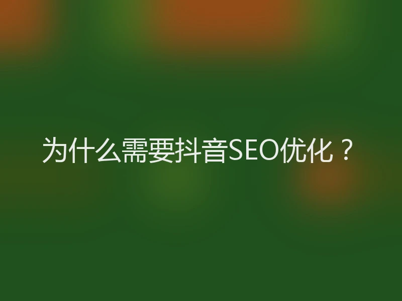 为什么需要抖音SEO优化？