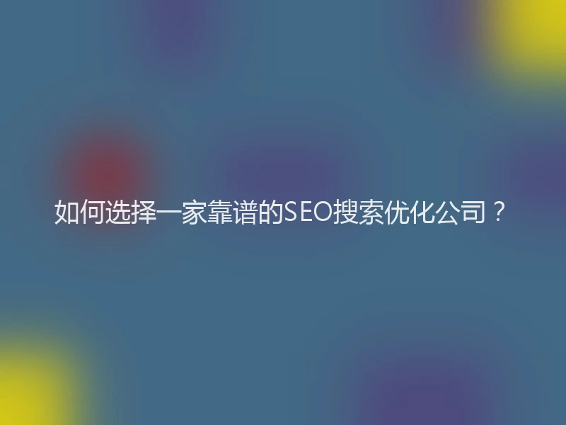 如何选择一家靠谱的SEO搜索优化公司？