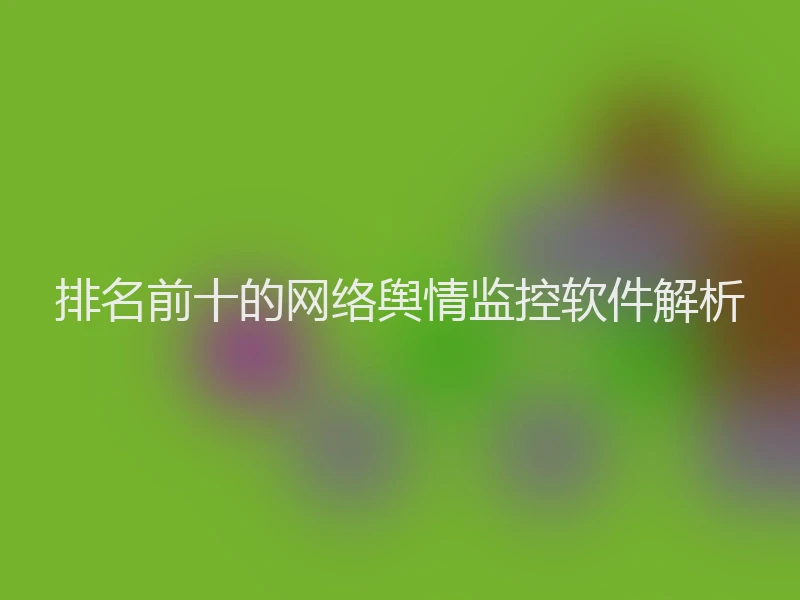排名前十的网络舆情监控软件解析