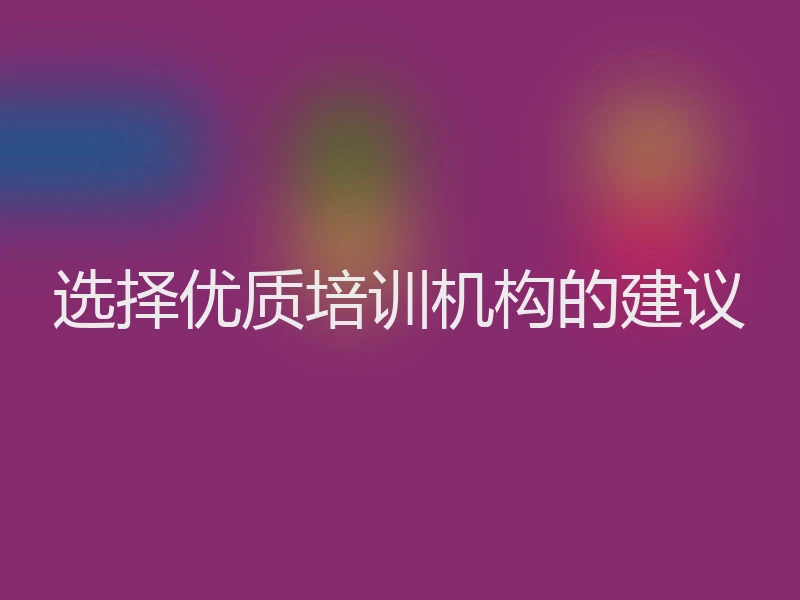 选择优质培训机构的建议