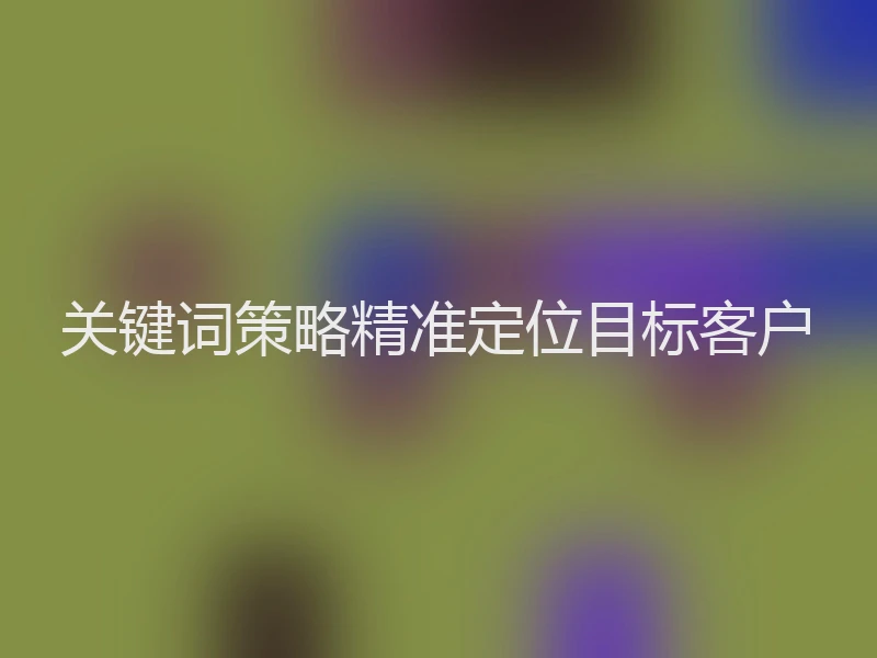 关键词策略精准定位目标客户