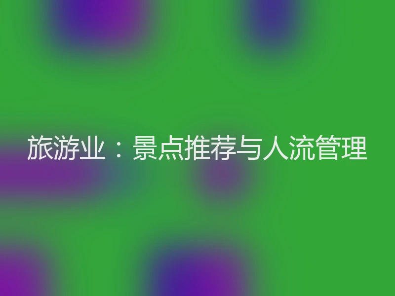 旅游业：景点推荐与人流管理