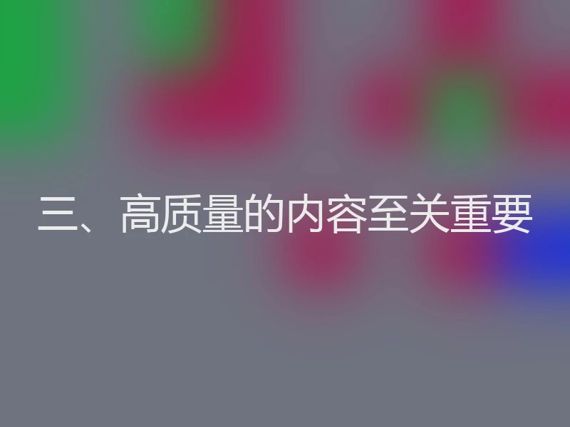 三、高质量的内容至关重要