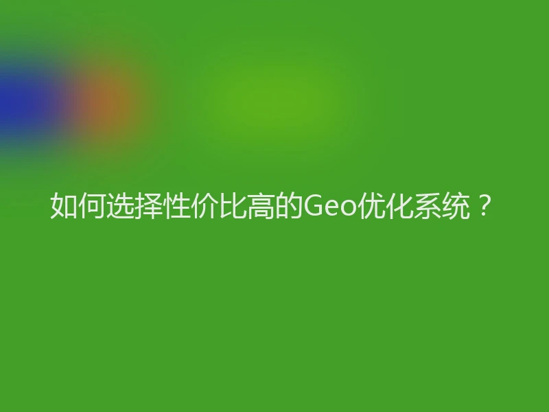 如何选择性价比高的Geo优化系统？