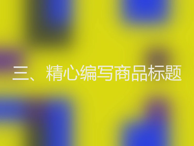 三、精心编写商品标题