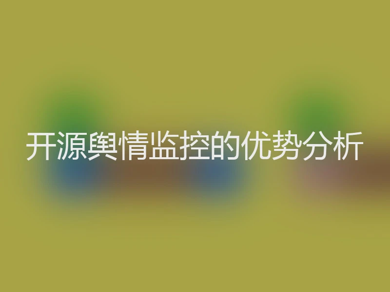 开源舆情监控的优势分析