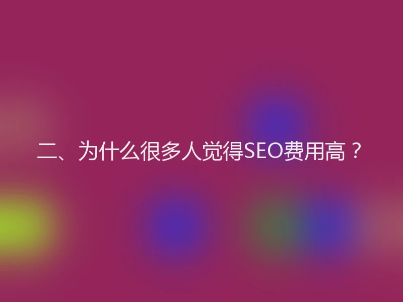 二、为什么很多人觉得SEO费用高？
