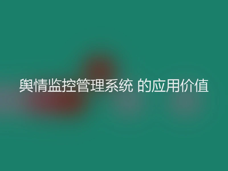 舆情监控管理系统 的应用价值