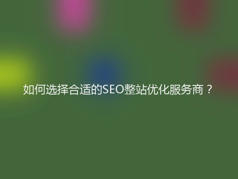 如何选择合适的SEO整站优化服务商？