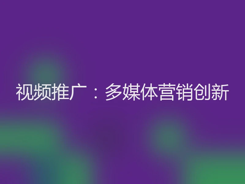 视频推广：多媒体营销创新