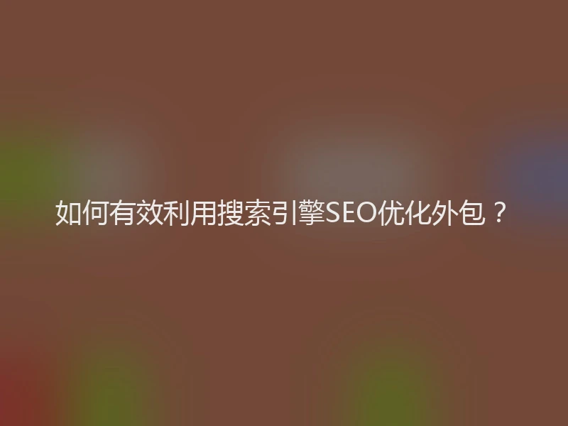 如何有效利用搜索引擎SEO优化外包？