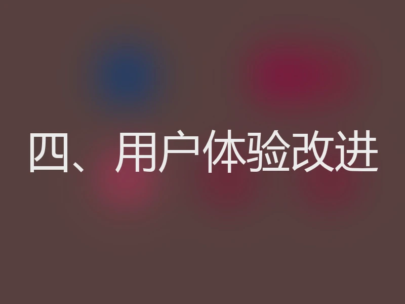 四、用户体验改进