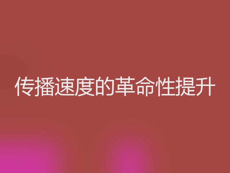 传播速度的革命性提升