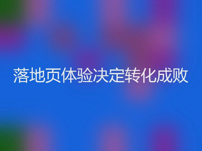 落地页体验决定转化成败