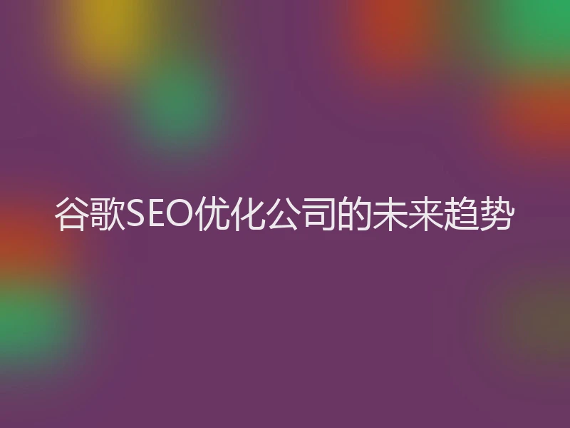 谷歌SEO优化公司的未来趋势