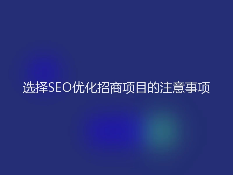 选择SEO优化招商项目的注意事项