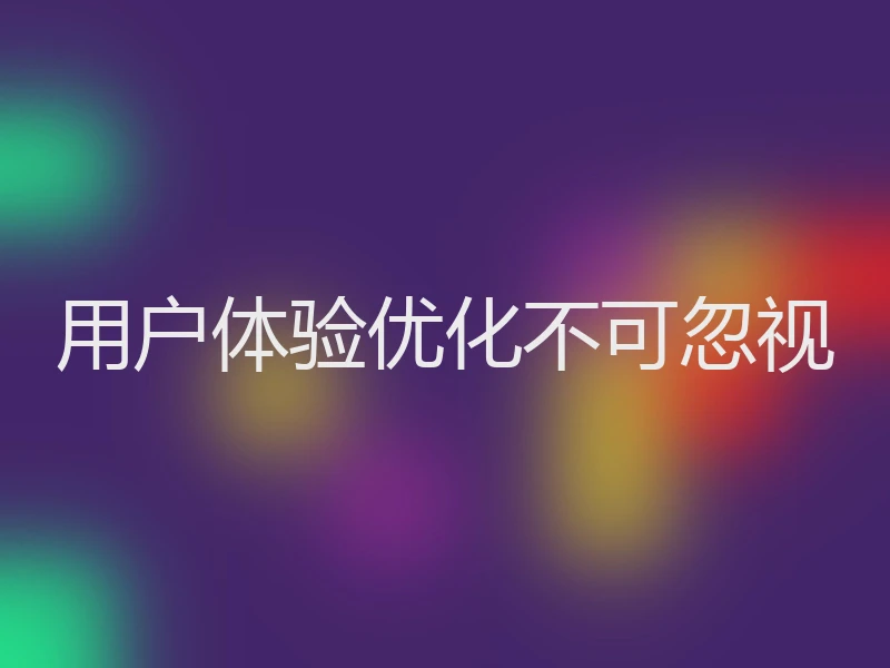用户体验优化不可忽视