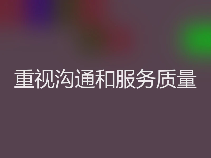 重视沟通和服务质量
