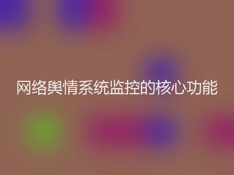 网络舆情系统监控的核心功能