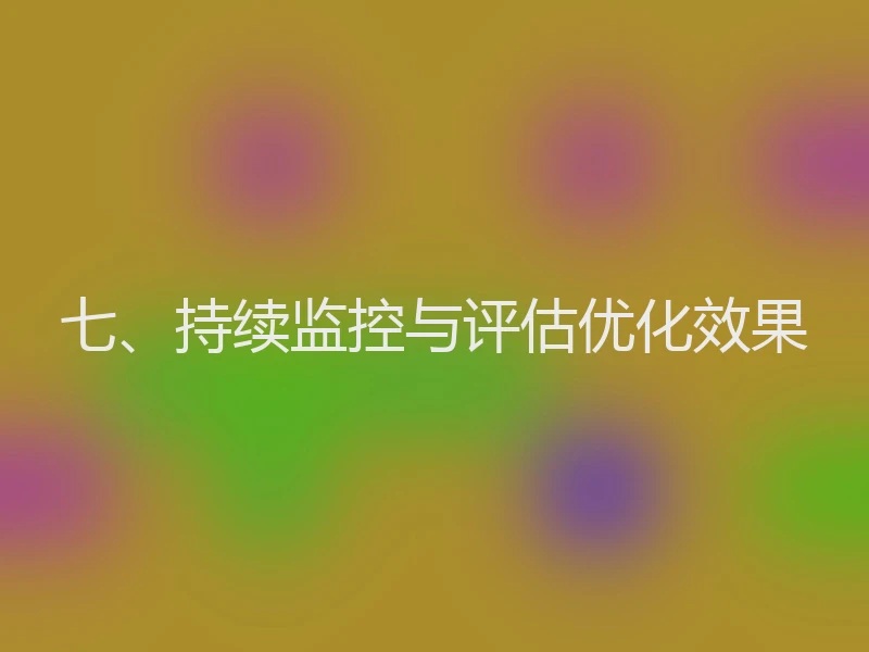 七、持续监控与评估优化效果