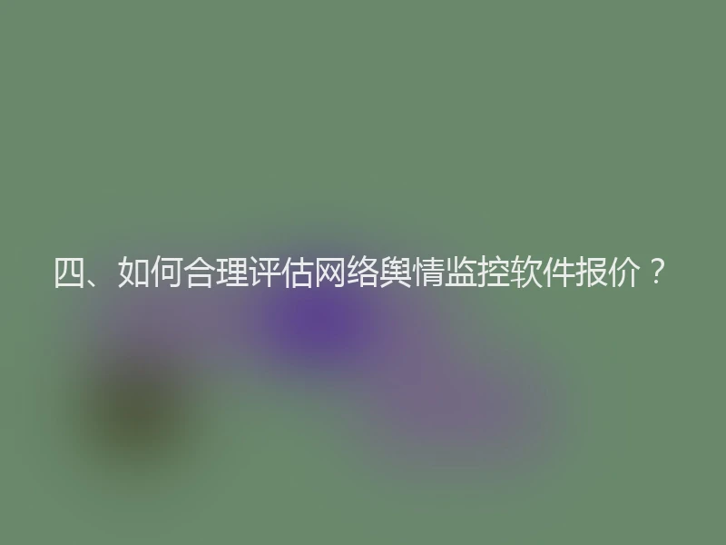 四、如何合理评估网络舆情监控软件报价？