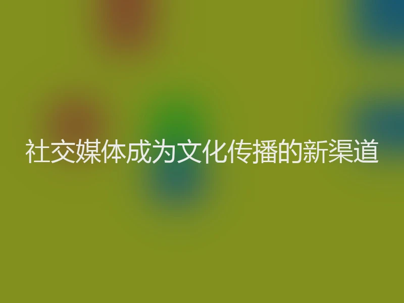 社交媒体成为文化传播的新渠道