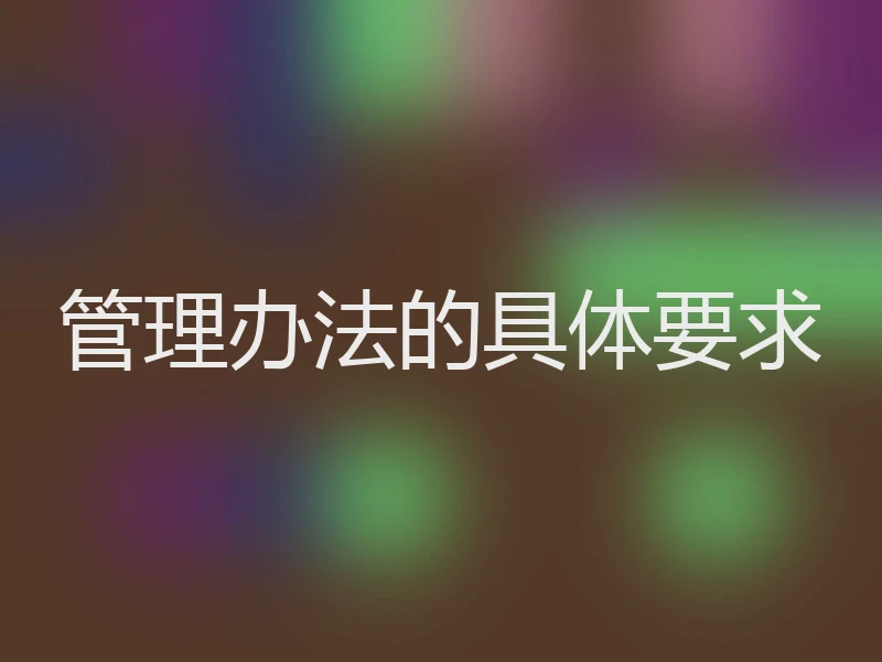 管理办法的具体要求