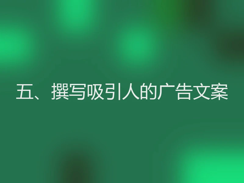 五、撰写吸引人的广告文案