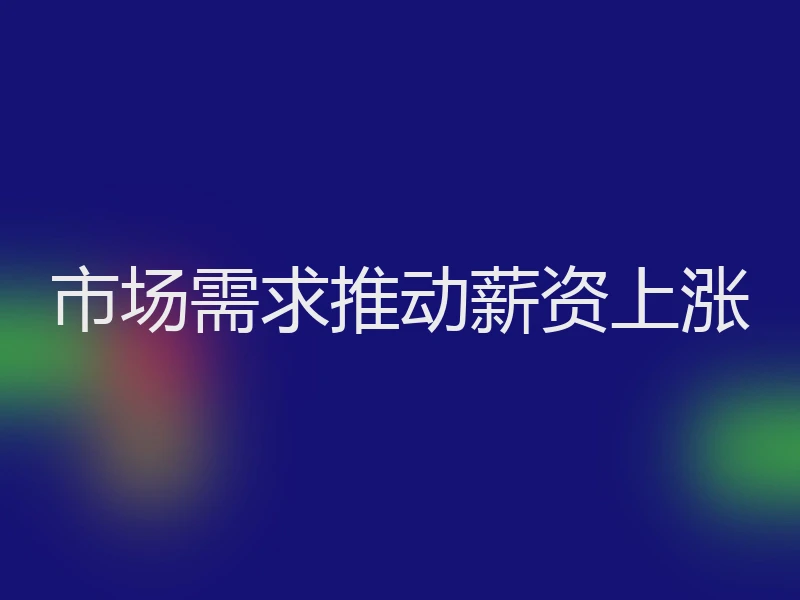 市场需求推动薪资上涨